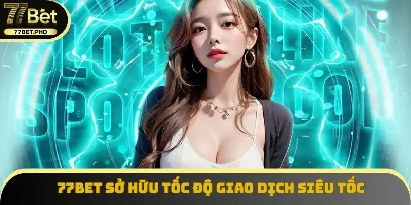 77BET sở hữu tốc độ giao dịch siêu tốc