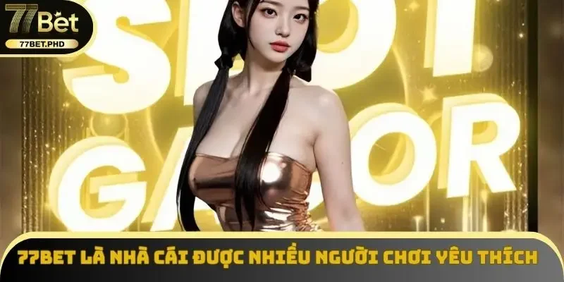 77BET là nhà cái được nhiều người chơi yêu thích