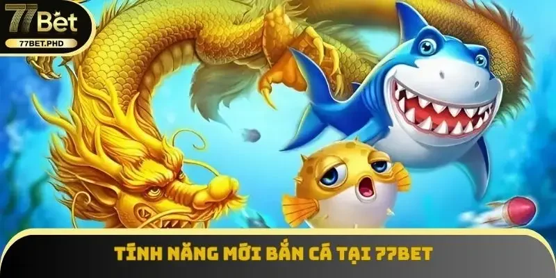 Tính năng mới bắn cá tại 77BET