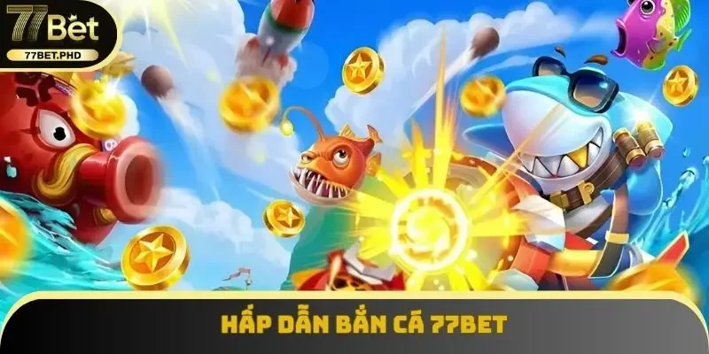 Hấp dẫn Bắn cá 77BET