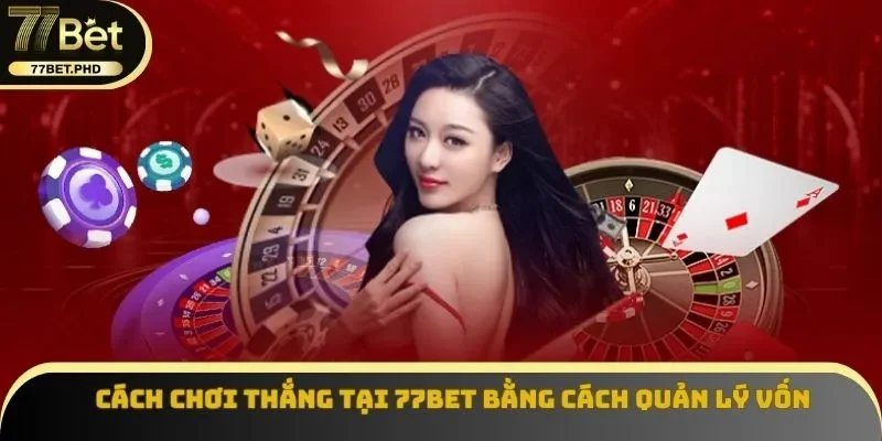 Cách chơi thắng tại 77BET bằng cách quản lý vốn