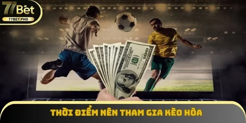 Thời điểm nên tham gia kèo hòa