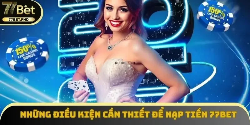 Những điều kiện cần thiết để nạp tiền 77BET