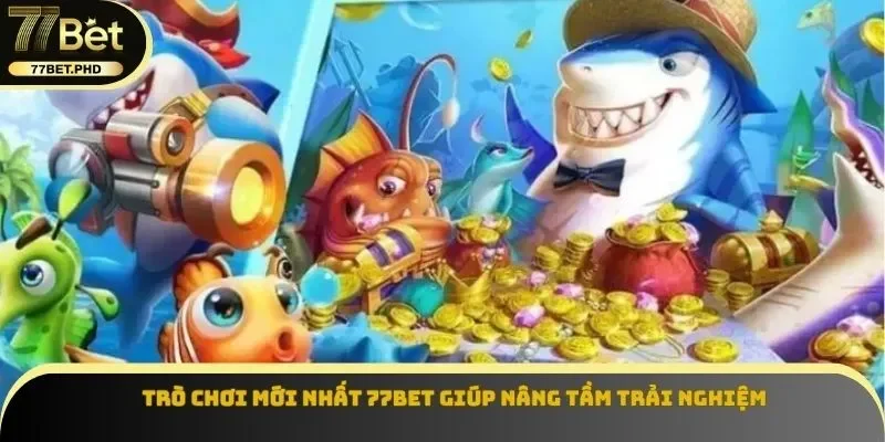 Trò chơi mới nhất 77BET giúp nâng tầm trải nghiệm
