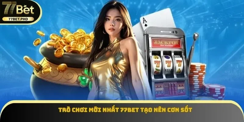 Trò chơi mới nhất 77BET tạo nên cơn sốt