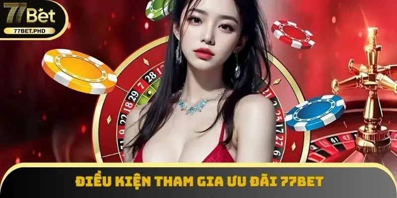 Điều kiện tham gia ưu đãi 77BET